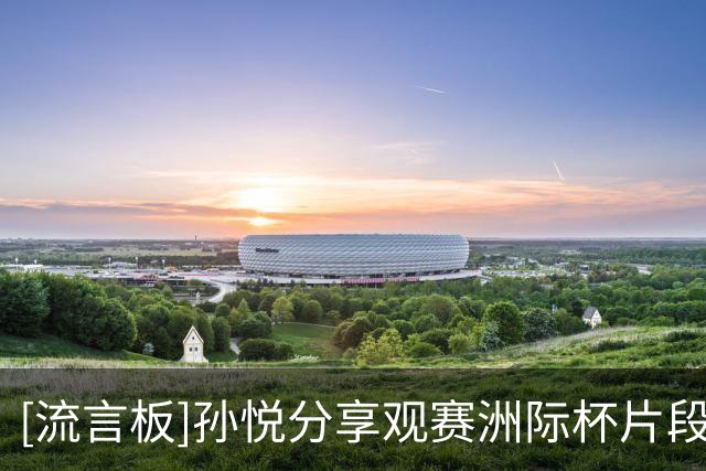 [流言板]孙悦分享观赛洲际杯片段：回北控像回家一样，兄弟们继续加油